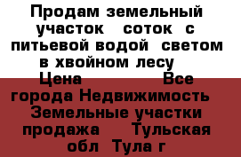 Продам земельный участок 6 соток, с питьевой водой, светом  в хвойном лесу . › Цена ­ 600 000 - Все города Недвижимость » Земельные участки продажа   . Тульская обл.,Тула г.